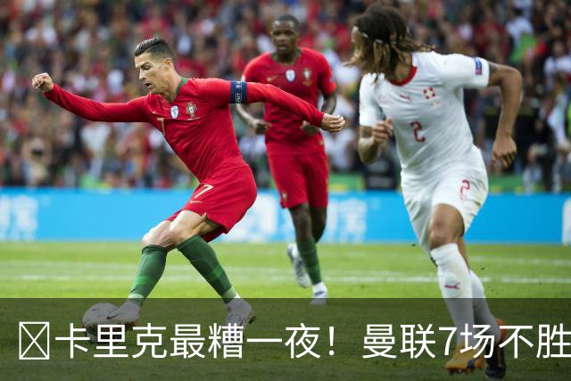 ​卡里克最糟一夜！曼联7场不胜创英超时代最差开局