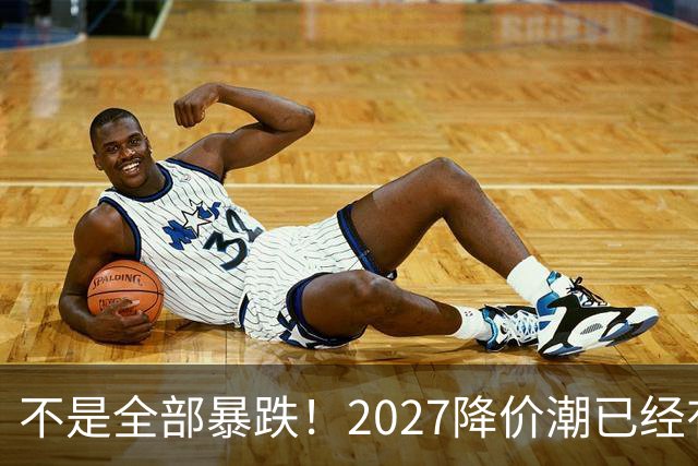 不是全部暴跌！2027降价潮已经有苗头，这几件事一定要提前知道