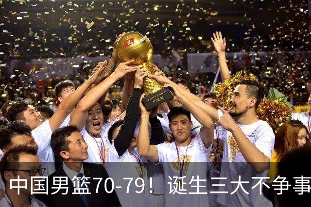 中国男篮70-79！诞生三大不争事实！挡拆换防失效，一人或被郭士强弃用