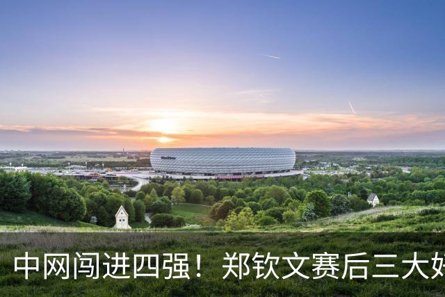 中网闯进四强！郑钦文赛后三大好消息，排名、奖金、数据全线爆发