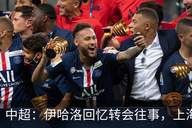 中超：伊哈洛回忆转会往事，上海申花董事曾试图劝他加盟热刺