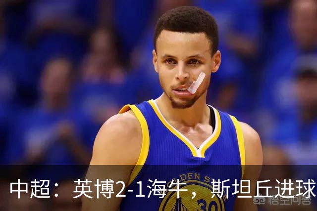 中超：英博2-1海牛，斯坦丘进球，罗竞世界波