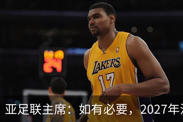 亚足联主席：如有必要，2027年沙特亚洲杯或延期一年