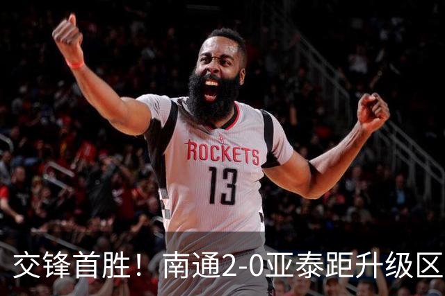 交锋首胜！南通2-0亚泰距升级区3分 卡卢卢传射安屹斐锁定胜局