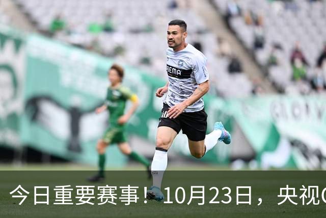 今日重要赛事！10月23日，央视CCTV5、CCTV5+节目表