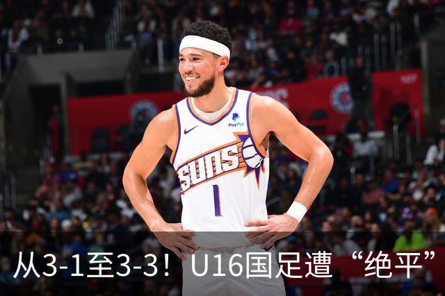 从3-1至3-3！U16国足遭“绝平”，7分钟连丢2球，老毛病依旧存在