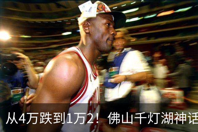 从4万跌到1万2！佛山千灯湖神话破灭，掏空家底的广州客亏惨了