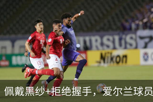 佩戴黑纱+拒绝握手，爱尔兰球员在以色列国歌奏响时低头静默