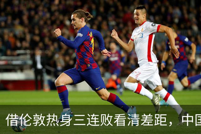 借伦敦热身三连败看清差距，中国U17以赛代练全力冲刺世少赛