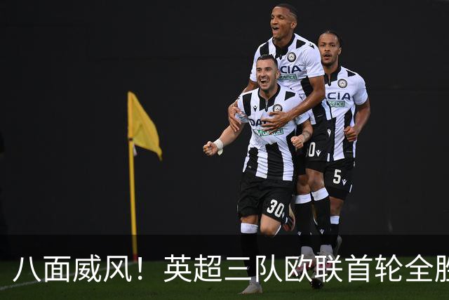 八面威风！英超三队欧联首轮全胜，上周五队欧冠首轮全胜