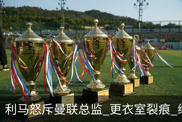 利马怒斥曼联总监 更衣室裂痕 续约前景存疑