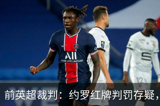 前英超裁判：约罗红牌判罚存疑，VAR介入令人惊讶