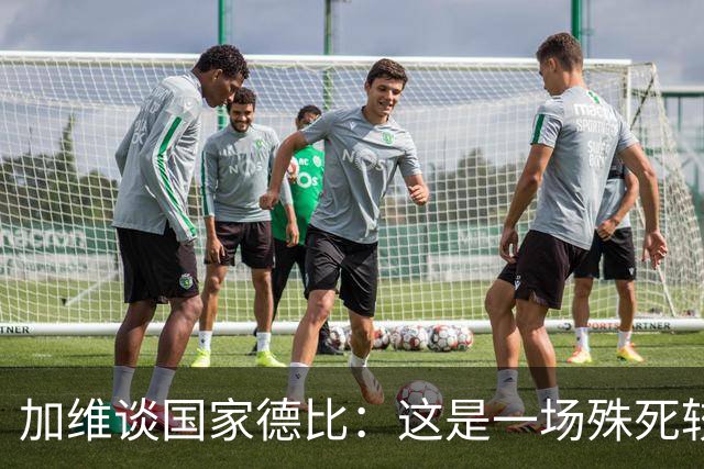 加维谈国家德比：这是一场殊死较量，我们必须高度专注拿下胜利