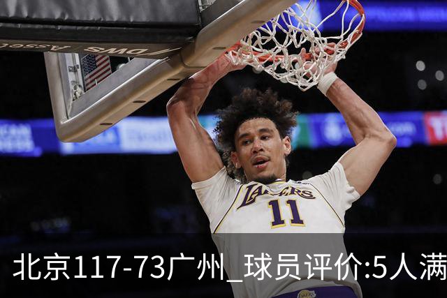 北京117-73广州 球员评价:5人满分，6人及格，张才仁低迷