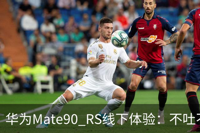 华为Mate90 RS线下体验：不吐不快，差点把Z10镜头当水杯带走