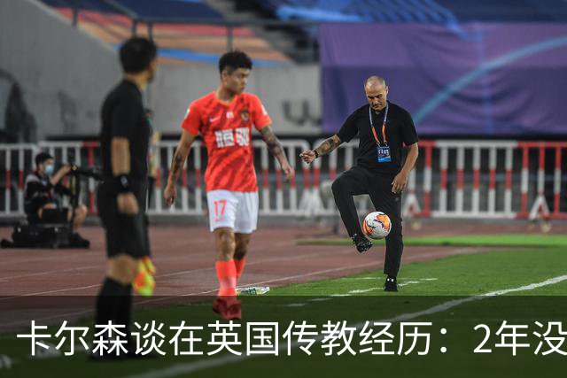 卡尔森谈在英国传教经历：2年没打球 讨厌挨家挨户敲门发小册子