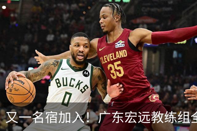 又一名宿加入！广东宏远教练组全部确定，中西结合