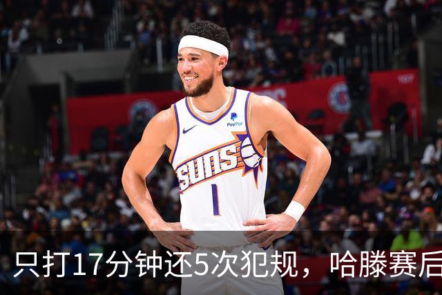只打17分钟还5次犯规，哈滕赛后独自加练体能