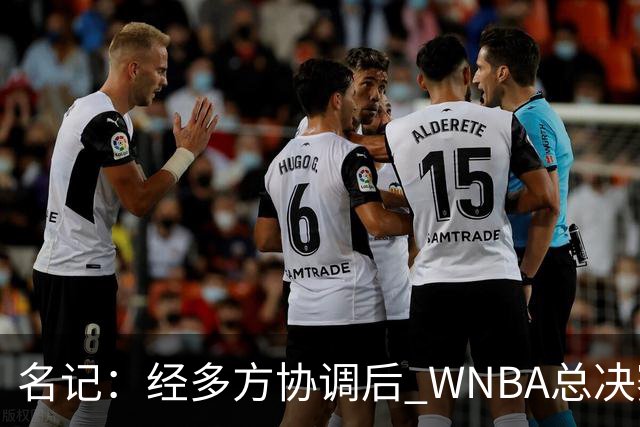 名记：经多方协调后 WNBA总决赛G6将于周五凌晨0点30分开打