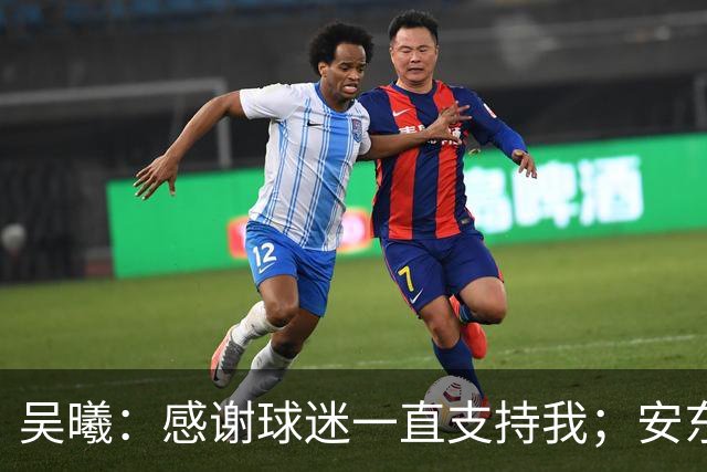吴曦：感谢球迷一直支持我；安东尼奥有纪律、整体和激情