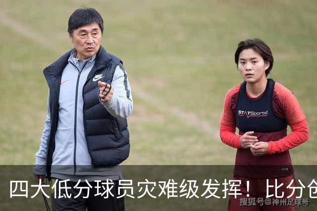 四大低分球员灾难级发挥！比分创历史新低，足协选人用人引发质疑