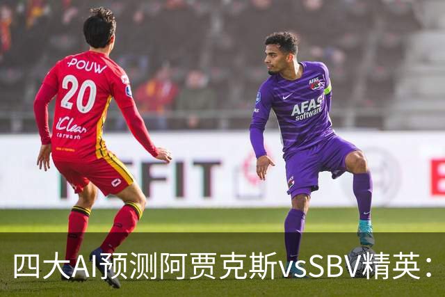 四大AI预测阿贾克斯vsSBV精英：各家均看好主队轻松取胜