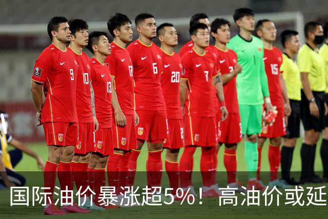 国际油价暴涨超5%！高油价或延续至2027年，能源板块迎双重红利丨投资秘籍