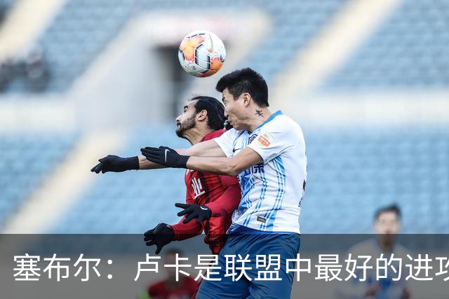 塞布尔：卢卡是联盟中最好的进攻球员之一 节奏变化做得非常好
