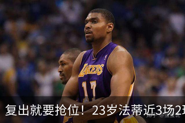 复出就要抢位！23岁法蒂近3场2球，20岁队友本季已轰8球