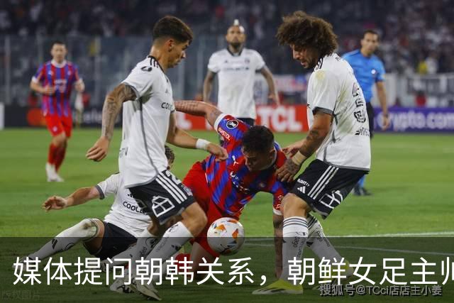 媒体提问朝韩关系，朝鲜女足主帅：这是奇怪的问题
