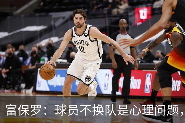 富保罗：球员不换队是心理问题，詹姆斯离队引发多米诺效应