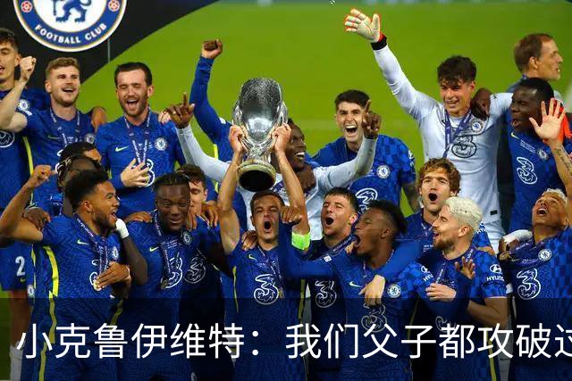 小克鲁伊维特：我们父子都攻破过AC米兰球门，这真的很美好