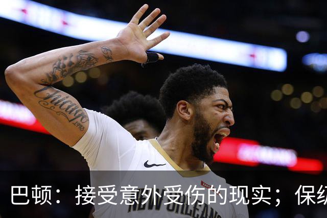 巴顿：接受意外受伤的现实；保级任务还没完成，必须紧张备战