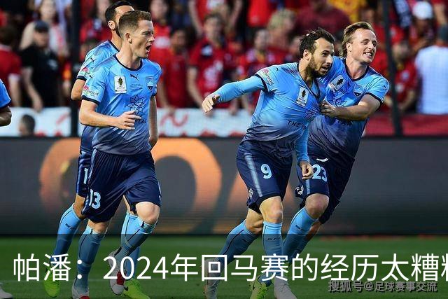 帕潘：2024年回马赛的经历太糟糕，被一群根本不懂球的人毁掉