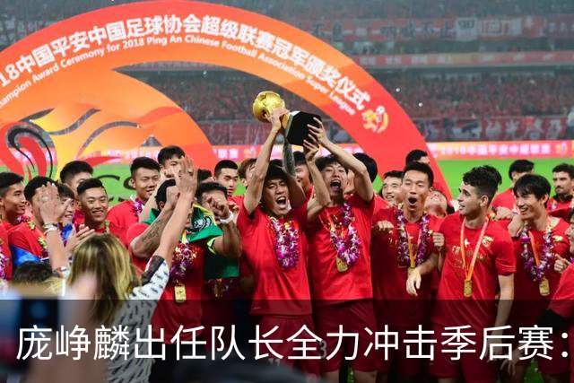 庞峥麟出任队长全力冲击季后赛：国家队历练收获大