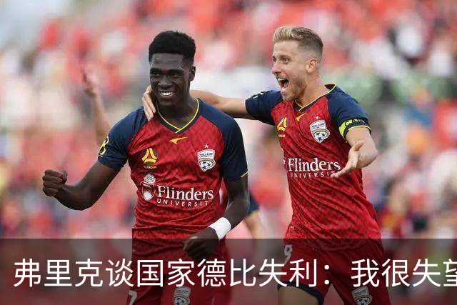 弗里克谈国家德比失利：我很失望，曾有机会进第二球但缺点运气