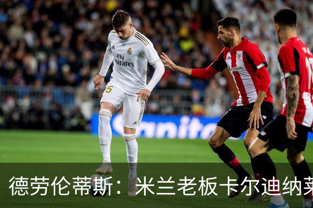 德劳伦蒂斯：米兰老板卡尔迪纳莱是金融家，不是真企业家