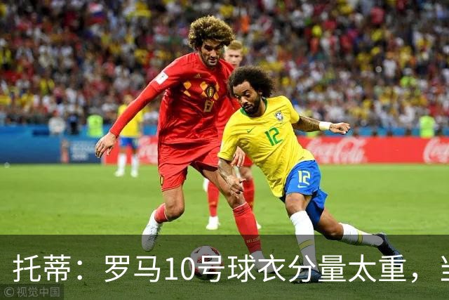托蒂：罗马10号球衣分量太重，当时我反对交给新加盟的迪巴拉