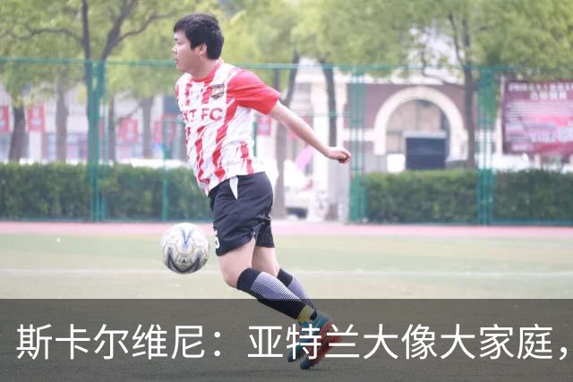 斯卡尔维尼：亚特兰大像大家庭，感谢能与俱乐部续约