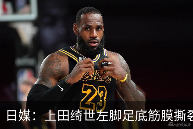 日媒：上田绮世左脚足底筋膜撕裂，预计至少伤缺3月+难赶上亚洲杯