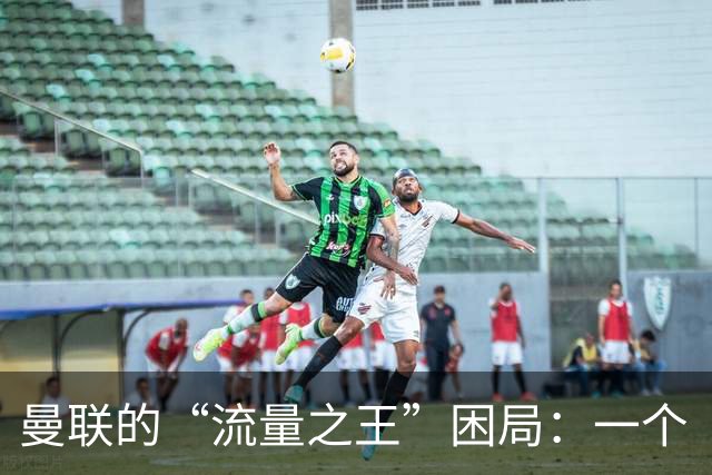 曼联的“流量之王”困局：一个“网红”豪门的深度解剖