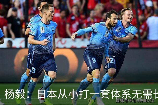 杨毅：日本从小打一套体系无需长训 咱们到国家队却要重新适应