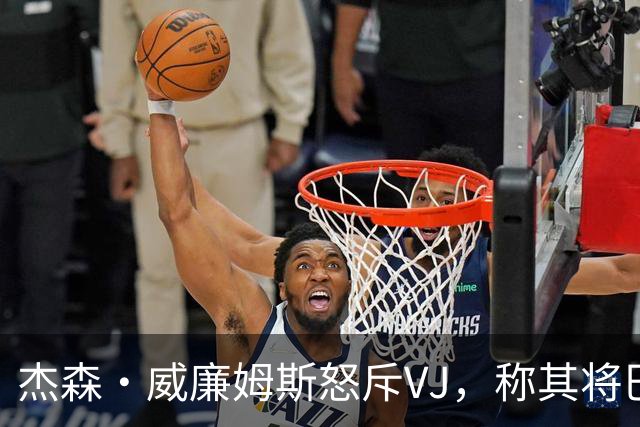 杰森·威廉姆斯怒斥VJ，称其将巴哈马奥运会置于76人队争冠之上