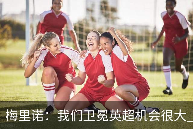 梅里诺：我们卫冕英超机会很大 阿森纳中场可能是足坛最豪华的