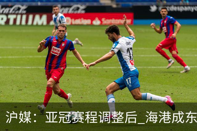 沪媒：亚冠赛程调整后 海港成东亚区最吃亏球队