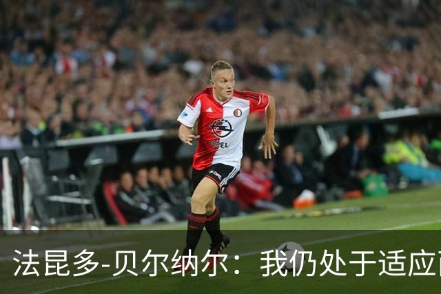 法昆多-贝尔纳尔：我仍处于适应西甲的过程中，需改进纪律性