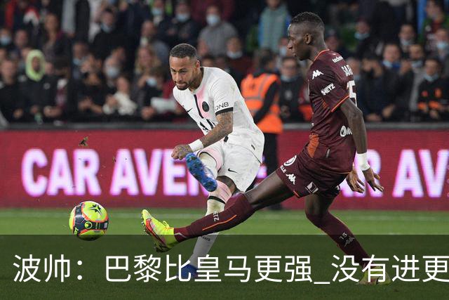 波帅：巴黎比皇马更强 没有进更多球是一大遗憾