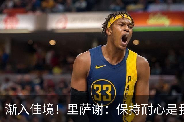 渐入佳境！里萨谢：保持耐心是我做出的调整 要积极适应比赛节奏