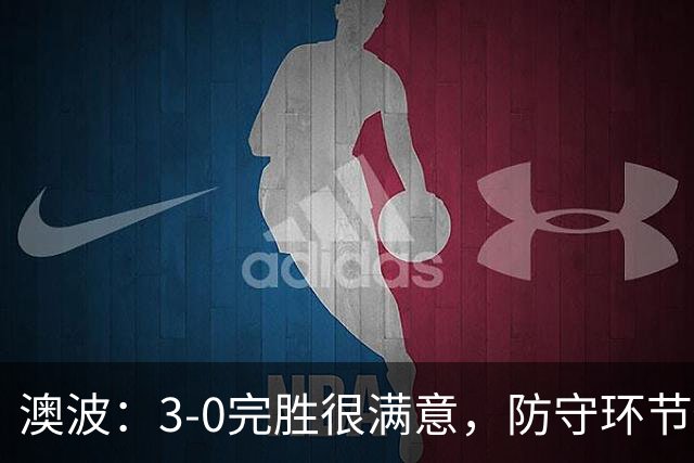 澳波：3-0完胜很满意，防守环节做得很好