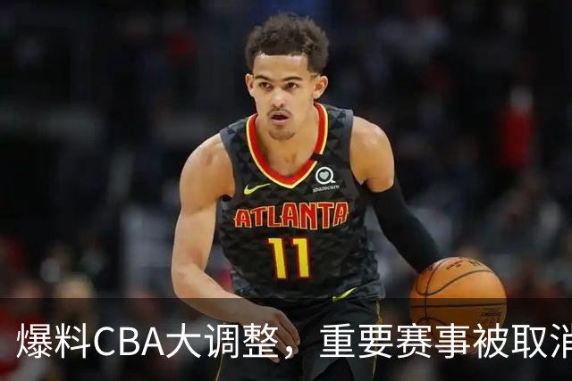 爆料CBA大调整，重要赛事被取消，多次被球迷称为笑话